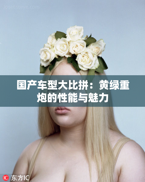 国产车型大比拼：黄绿重炮的性能与魅力