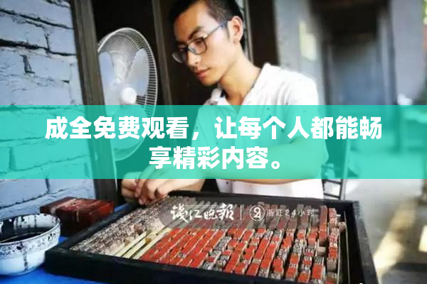 成全免费观看，让每个人都能畅享精彩内容。