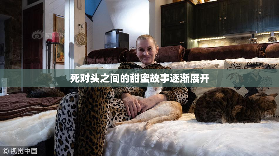 死对头之间的甜蜜故事逐渐展开