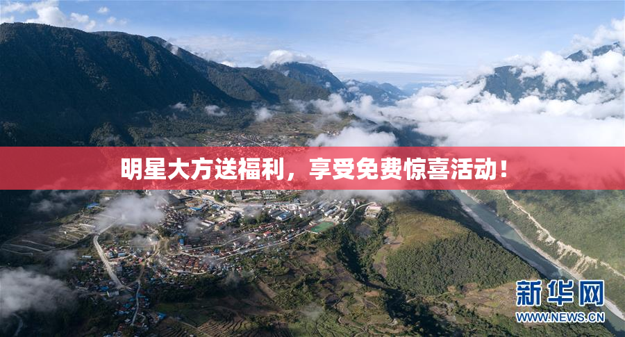 明星大方送福利，享受免费惊喜活动！