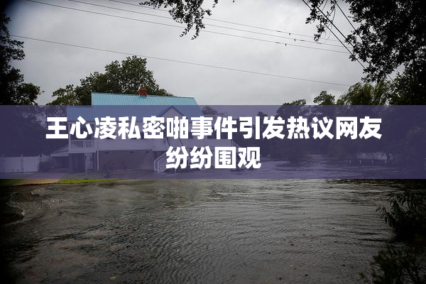 王心凌私密啪事件引发热议网友纷纷围观