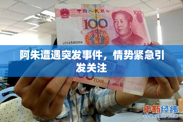 阿朱遭遇突发事件，情势紧急引发关注