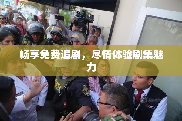 畅享免费追剧，尽情体验剧集魅力