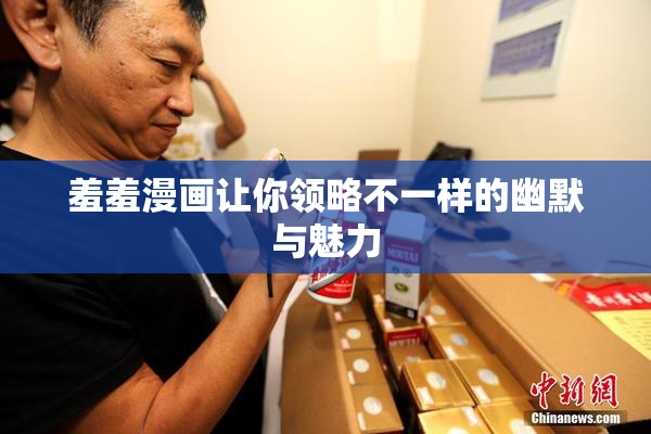 羞羞漫画让你领略不一样的幽默与魅力