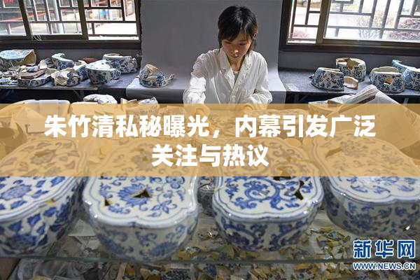 朱竹清私秘曝光，内幕引发广泛关注与热议