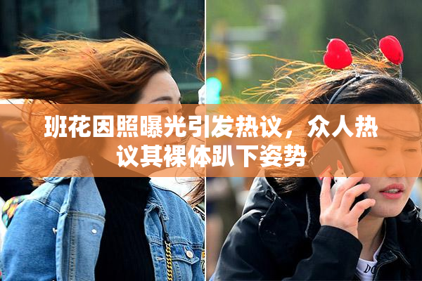 班花因照曝光引发热议，众人热议其裸体趴下姿势