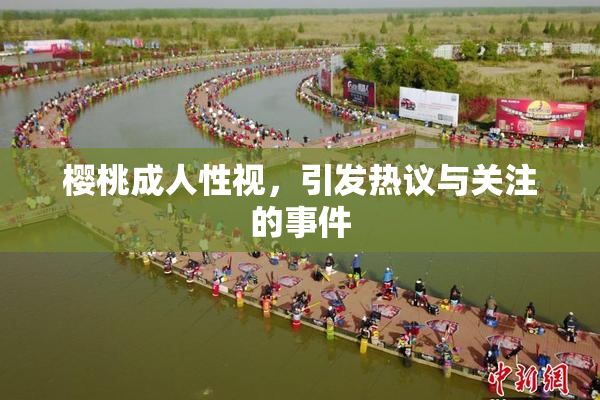 樱桃成人性视，引发热议与关注的事件