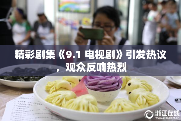 精彩剧集《9.1 电视剧》引发热议，观众反响热烈