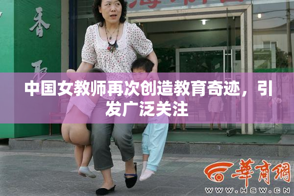 中国女教师再次创造教育奇迹，引发广泛关注