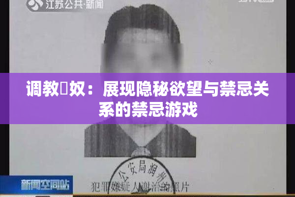 调教婬奴：展现隐秘欲望与禁忌关系的禁忌游戏