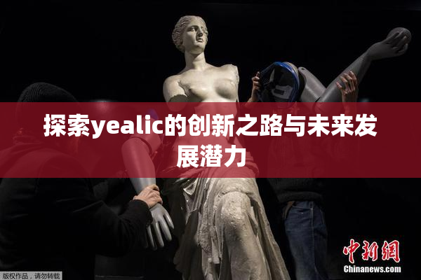 探索yealic的创新之路与未来发展潜力