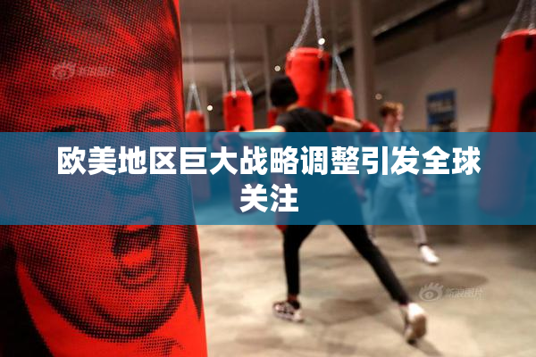 欧美地区巨大战略调整引发全球关注
