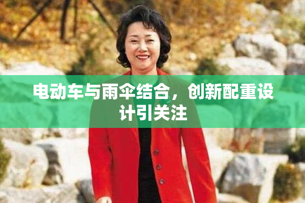 电动车与雨伞结合，创新配重设计引关注