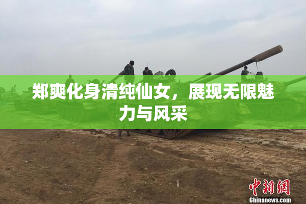 郑爽化身清纯仙女，展现无限魅力与风采