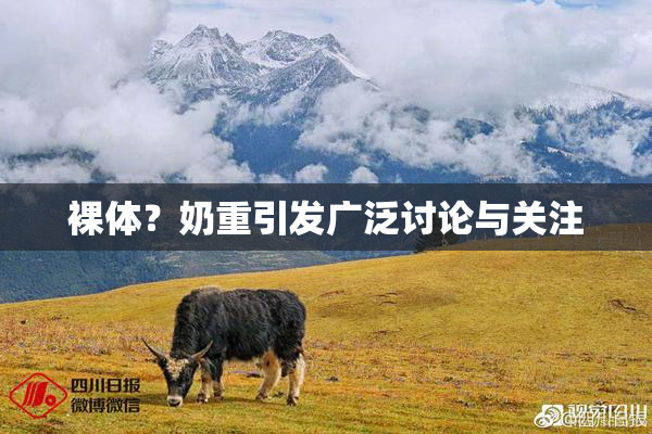 裸体？奶重引发广泛讨论与关注