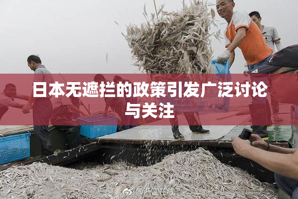 日本无遮拦的政策引发广泛讨论与关注