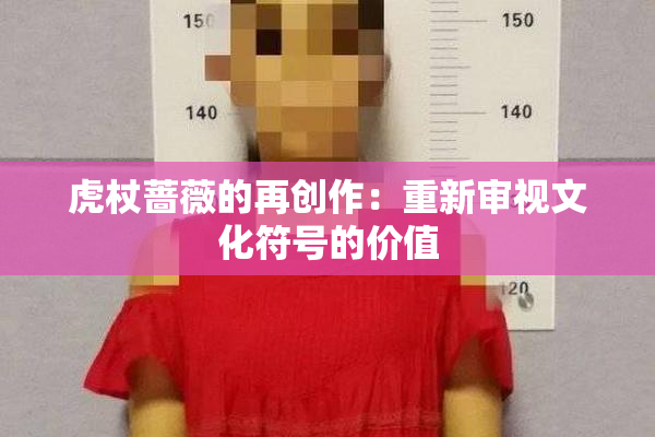 虎杖蔷薇的再创作：重新审视文化符号的价值