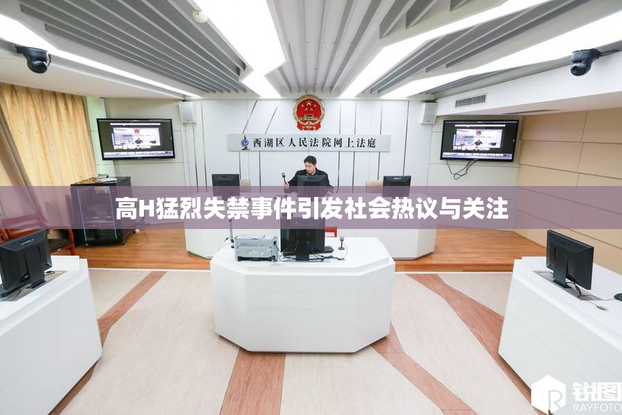 高H猛烈失禁事件引发社会热议与关注