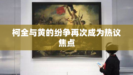 柯全与黄的纷争再次成为热议焦点