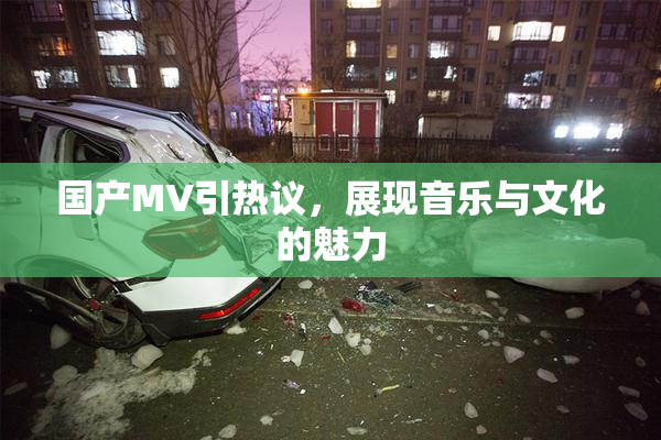 国产MV引热议，展现音乐与文化的魅力