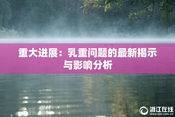重大进展：乳重问题的最新揭示与影响分析