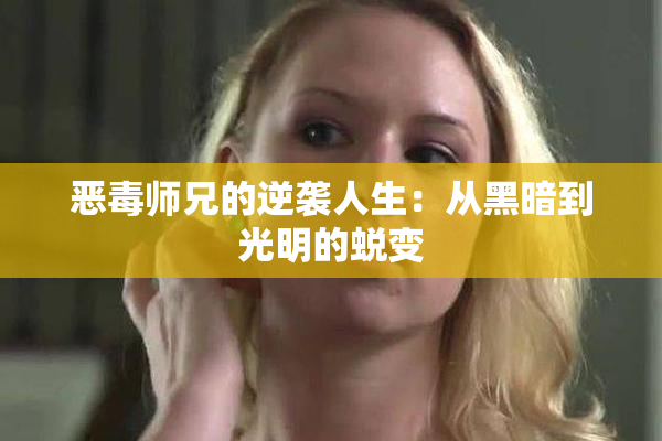 恶毒师兄的逆袭人生：从黑暗到光明的蜕变