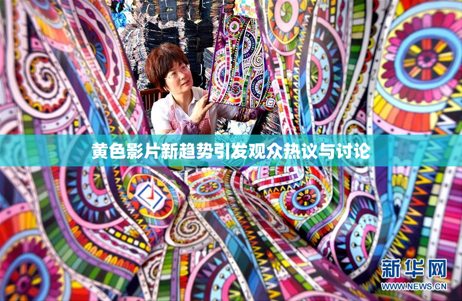 黄色影片新趋势引发观众热议与讨论