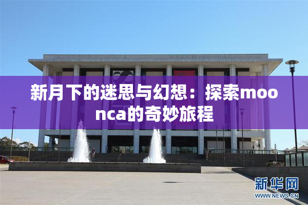 新月下的迷思与幻想：探索moonca的奇妙旅程