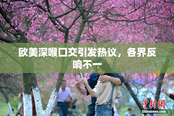 欧美深喉囗交引发热议，各界反响不一