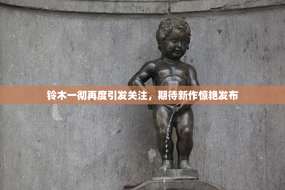 铃木一彻再度引发关注，期待新作惊艳发布