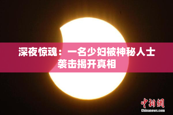 深夜惊魂：一名少妇被神秘人士袭击揭开真相