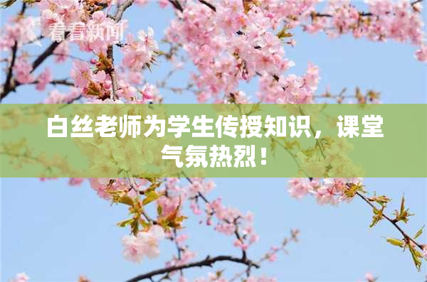 白丝老师为学生传授知识，课堂气氛热烈！