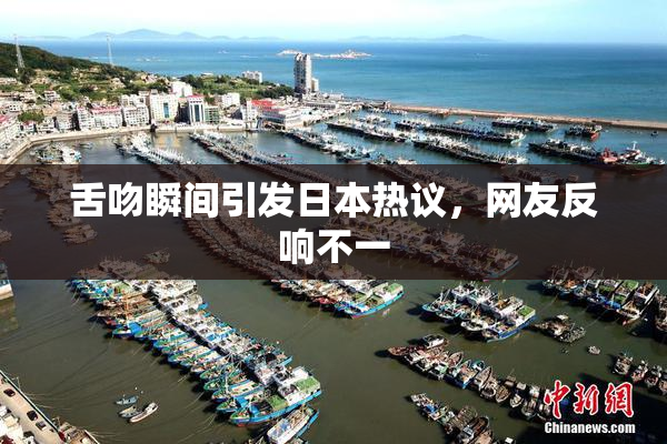 舌吻瞬间引发日本热议，网友反响不一