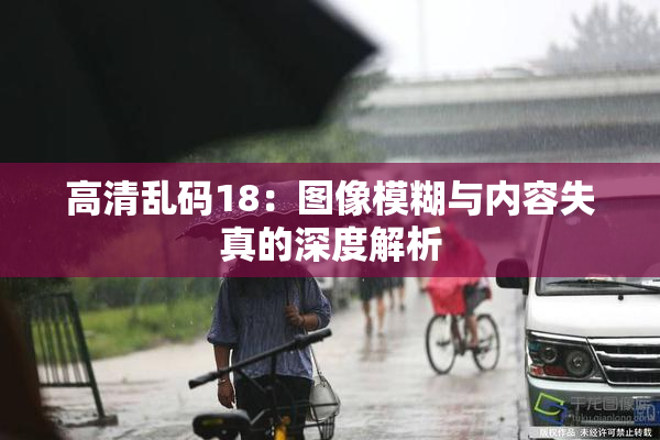 高清乱码18：图像模糊与内容失真的深度解析