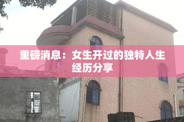 重磅消息：女生开过的独特人生经历分享