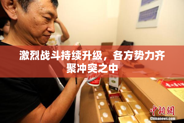 激烈战斗持续升级，各方势力齐聚冲突之中
