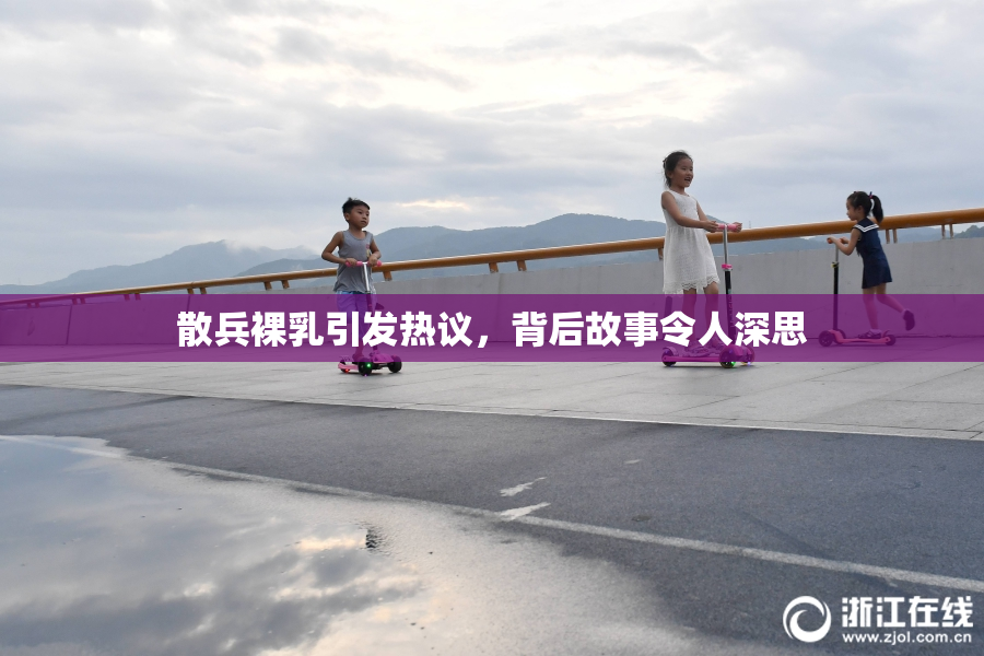 散兵裸乳引发热议，背后故事令人深思