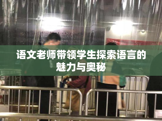 语文老师带领学生探索语言的魅力与奥秘