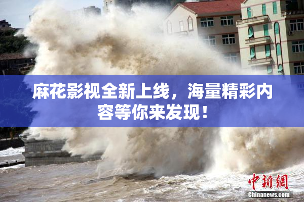 麻花影视全新上线，海量精彩内容等你来发现！