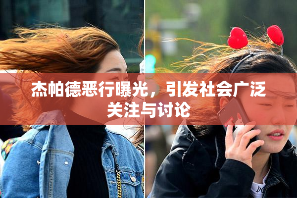 杰帕德恶行曝光，引发社会广泛关注与讨论