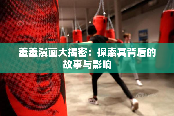 羞羞漫画大揭密：探索其背后的故事与影响