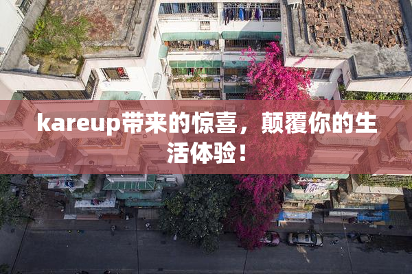 kareup带来的惊喜，颠覆你的生活体验！