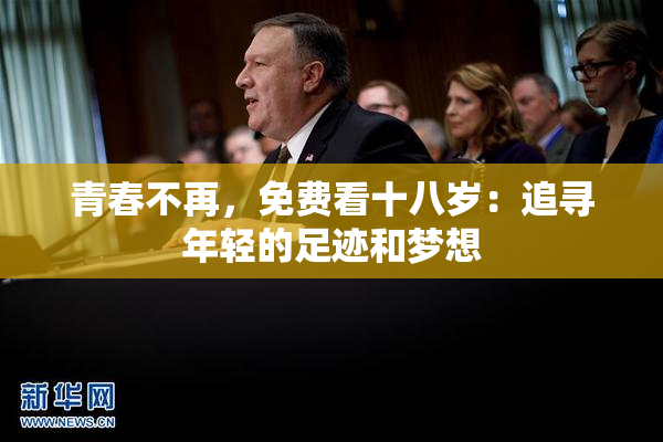 青春不再，免费看十八岁：追寻年轻的足迹和梦想