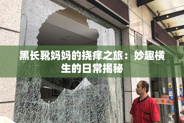 黑长靴妈妈的挠痒之旅：妙趣横生的日常揭秘