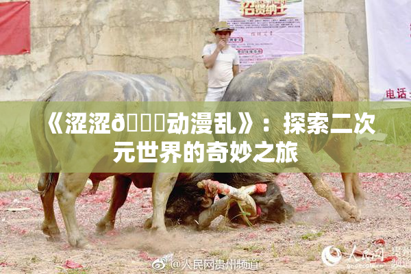 《涩涩🔞动漫乱》：探索二次元世界的奇妙之旅