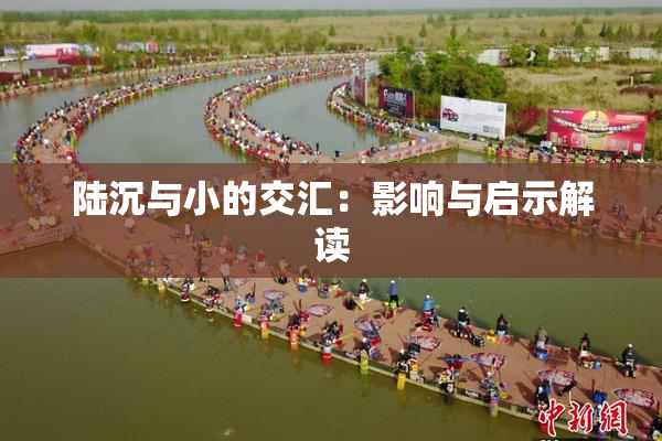 陆沉与小的交汇：影响与启示解读