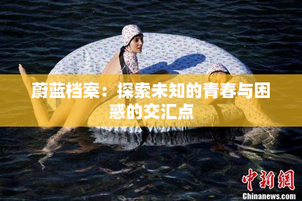 蔚蓝档案：探索未知的青春与困惑的交汇点