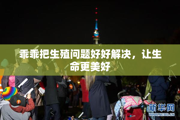 乖乖把生殖问题好好解决，让生命更美好