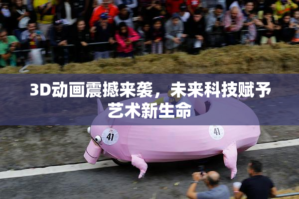 3D动画震撼来袭，未来科技赋予艺术新生命