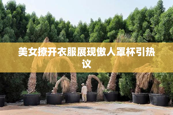 美女撩开衣服展现傲人罩杯引热议